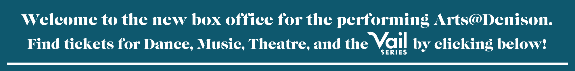 Welcome to the new box office for the performing arts at Denison. Find tickets for Dance, Theatre, Music and the Vail Series by clicking on Events and Tickets 